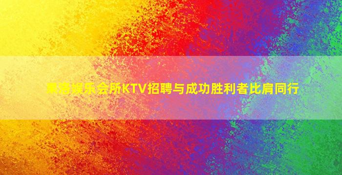 果洛娱乐会所KTV招聘与成功胜利者比肩同行